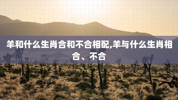 羊和什么生肖合和不合相配,羊与什么生肖相合、不合