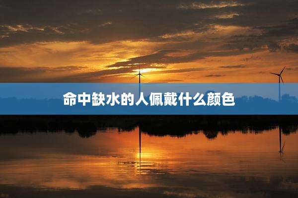 命中缺水的人佩戴什么颜色