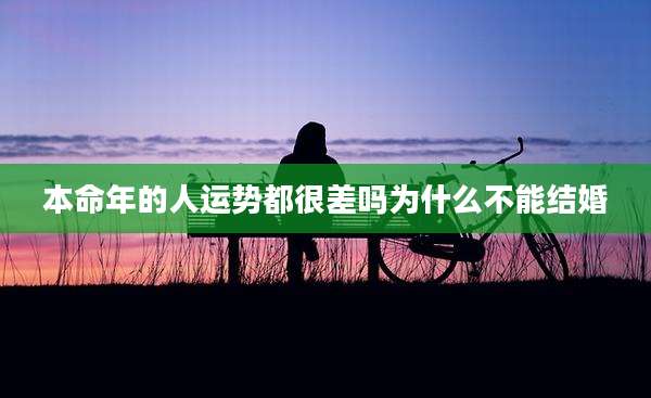 本命年的人运势都很差吗为什么不能结婚