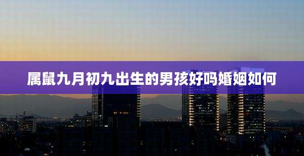 属鼠九月初九出生的男孩好吗婚姻如何