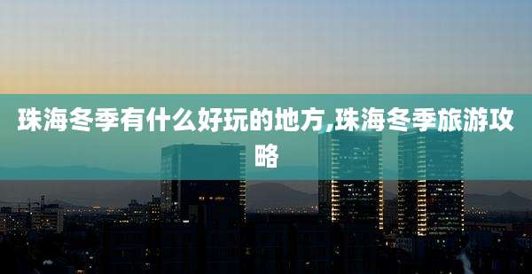 珠海冬季有什么好玩的地方,珠海冬季旅游攻略