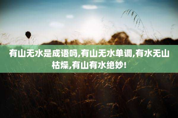 有山无水是成语吗,有山无水单调,有水无山枯燥,有山有水绝妙!