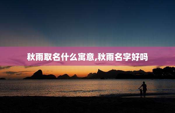 秋雨取名什么寓意,秋雨名字好吗