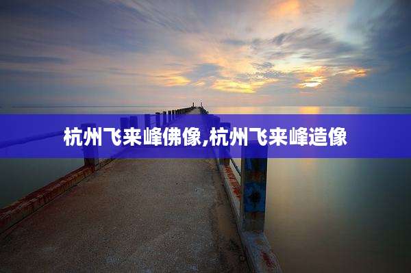 杭州飞来峰佛像,杭州飞来峰造像