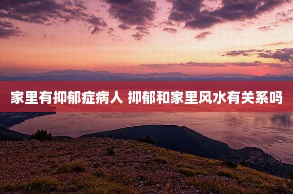 家里有抑郁症病人 抑郁和家里风水有关系吗