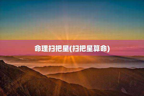 命理扫把星(扫把星算命)
