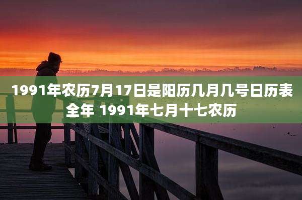 1991年农历7月17日是阳历几月几号日历表全年 1991年七月十七农历