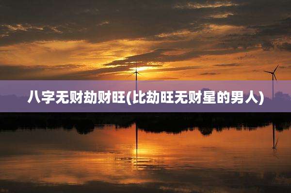 八字无财劫财旺(比劫旺无财星的男人)