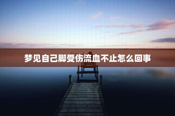 梦见自己脚受伤流血不止怎么回事