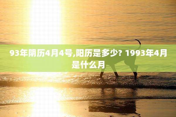 93年阴历4月4号,阳历是多少? 1993年4月是什么月
