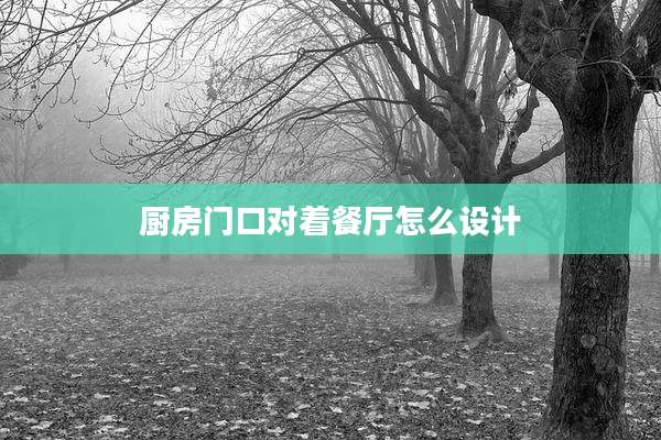 厨房门口对着餐厅怎么设计