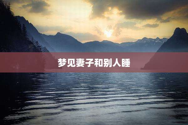 梦见妻子和别人睡