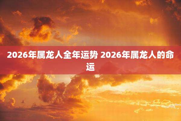 2026年属龙人全年运势 2026年属龙人的命运