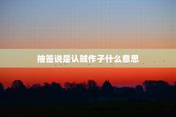 抽签说是认贼作子什么意思