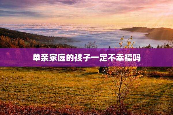 单亲家庭的孩子一定不幸福吗