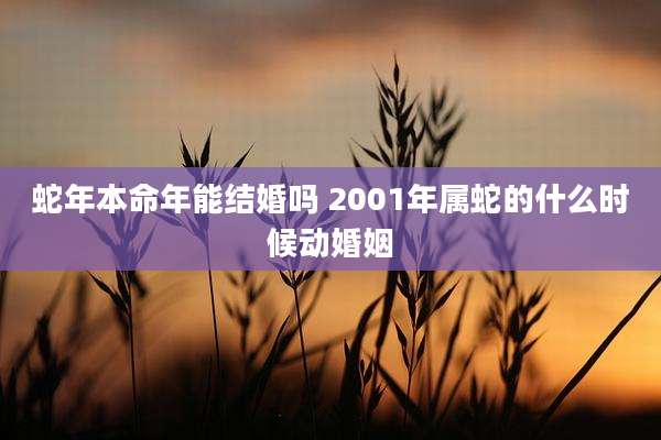 蛇年本命年能结婚吗 2001年属蛇的什么时候动婚姻