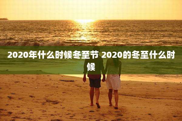 2020年什么时候冬至节 2020的冬至什么时候