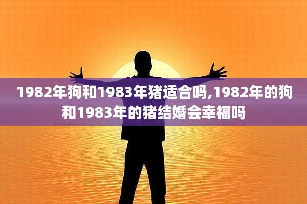 1982年狗和1983年猪适合吗,1982年的狗和1983年的猪结婚会幸福吗