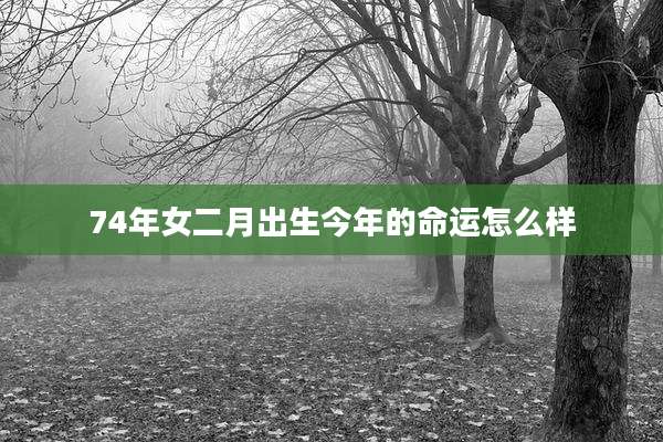 74年女二月出生今年的命运怎么样