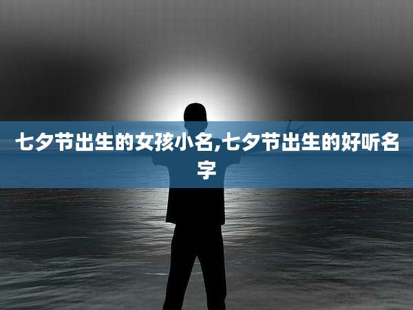 七夕节出生的女孩小名,七夕节出生的好听名字