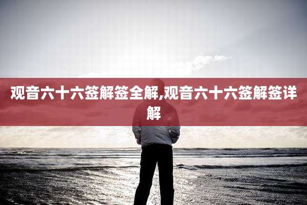 观音六十六签解签全解,观音六十六签解签详解