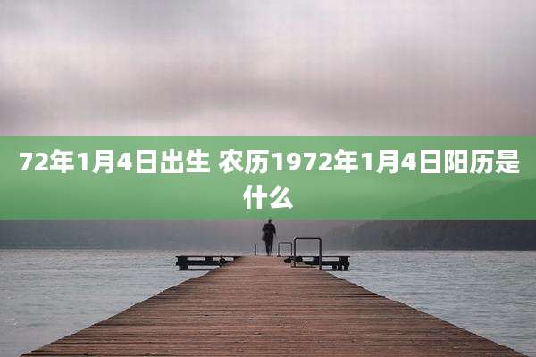 72年1月4日出生 农历1972年1月4日阳历是什么