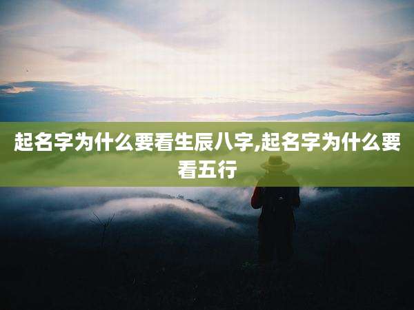 起名字为什么要看生辰八字,起名字为什么要看五行