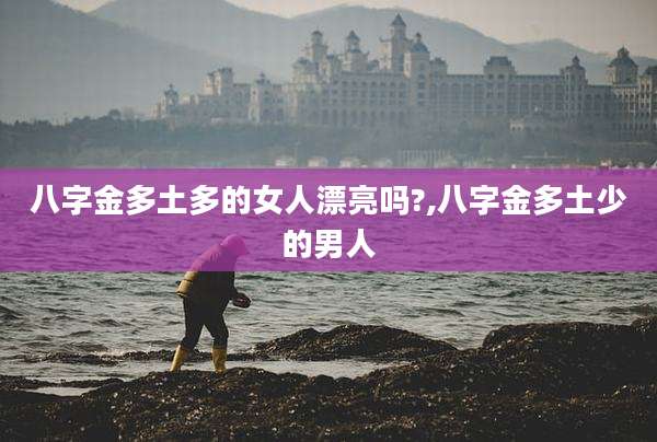 八字金多土多的女人漂亮吗?,八字金多土少的男人