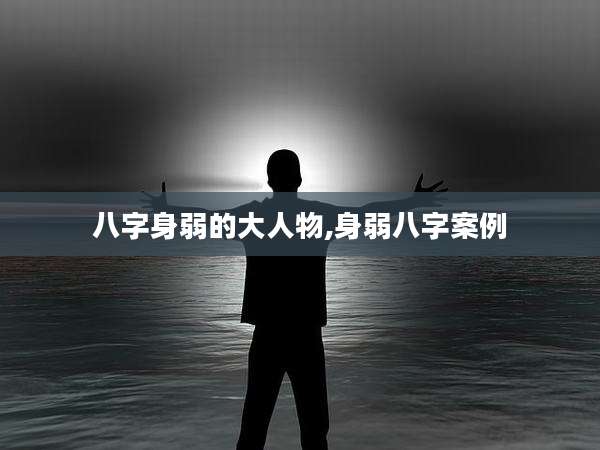 八字身弱的大人物,身弱八字案例