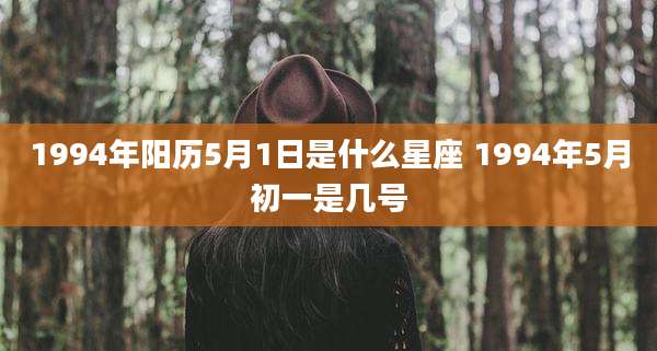 1994年阳历5月1日是什么星座 1994年5月初一是几号