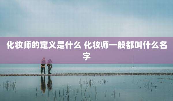 化妆师的定义是什么 化妆师一般都叫什么名字