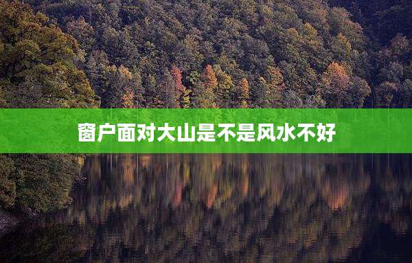 窗户面对大山是不是风水不好