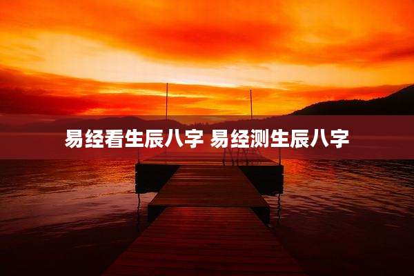 易经看生辰八字 易经测生辰八字