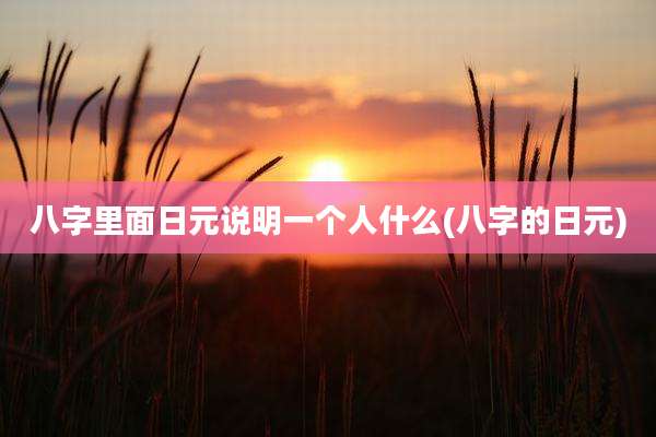 八字里面日元说明一个人什么(八字的日元)