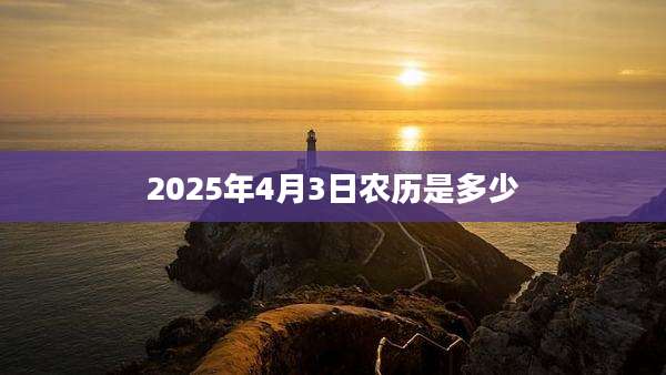 2025年4月3日农历是多少