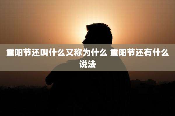 重阳节还叫什么又称为什么 重阳节还有什么说法