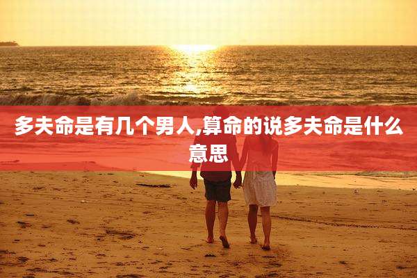 多夫命是有几个男人,算命的说多夫命是什么意思