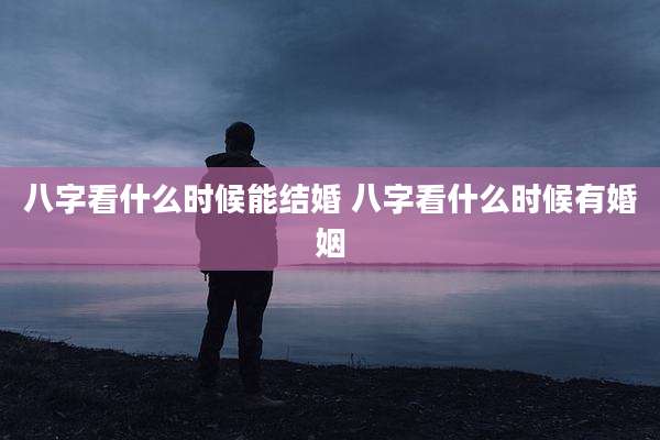 八字看什么时候能结婚 八字看什么时候有婚姻