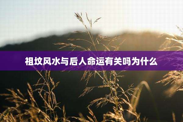 祖坟风水与后人命运有关吗为什么