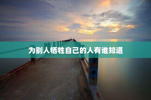 为别人牺牲自己的人有谁知道