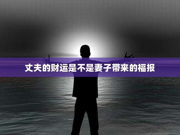 丈夫的财运是不是妻子带来的福报