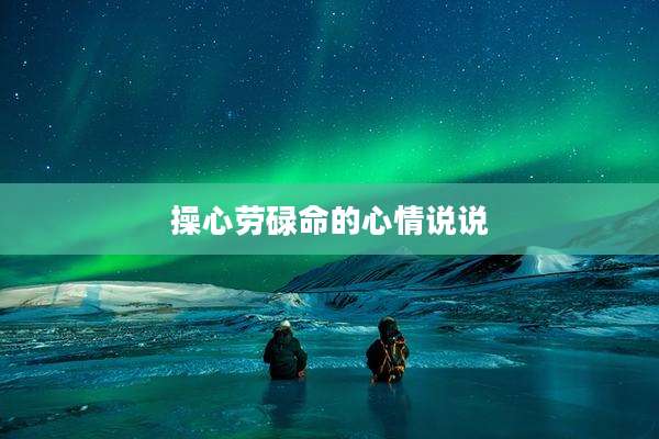 操心劳碌命的心情说说