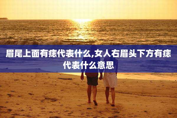 眉尾上面有痣代表什么,女人右眉头下方有痣代表什么意思