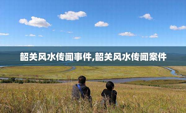 韶关风水传闻事件,韶关风水传闻案件