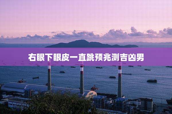 右眼下眼皮一直跳预兆测吉凶男