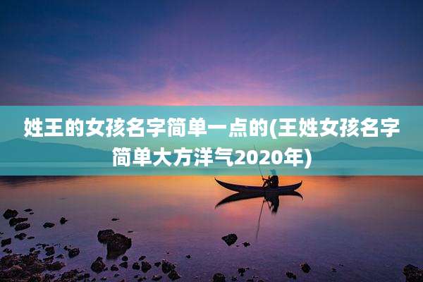 姓王的女孩名字简单一点的(王姓女孩名字简单大方洋气2020年)