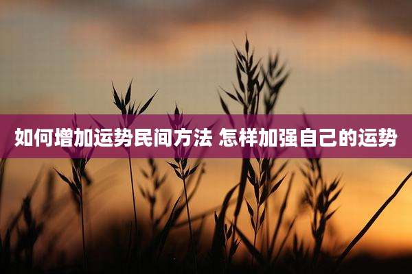 如何增加运势民间方法 怎样加强自己的运势