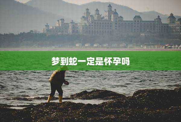 梦到蛇一定是怀孕吗