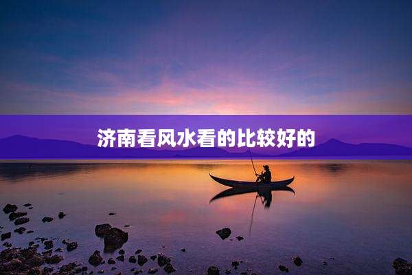 济南看风水看的比较好的
