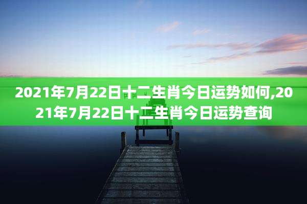 2021年7月22日十二生肖今日运势如何,2021年7月22日十二生肖今日运势查询